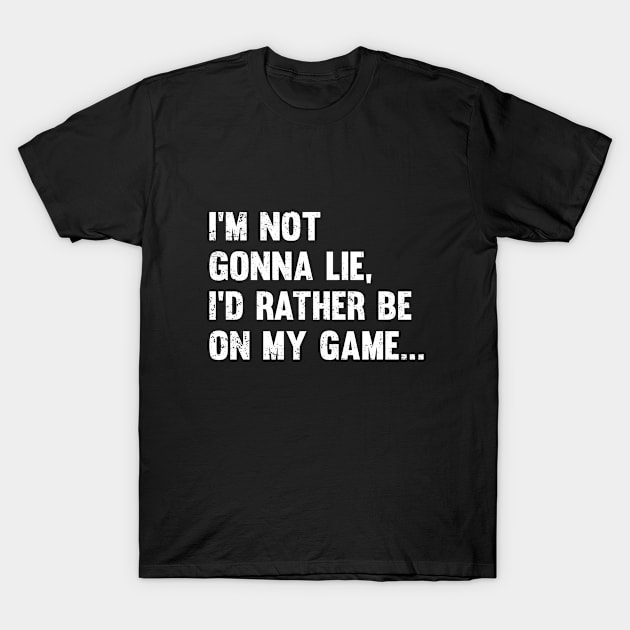 Gamer - Im Not Gonna Lie Id Rather Be On My Game T-Shirt by Kudostees